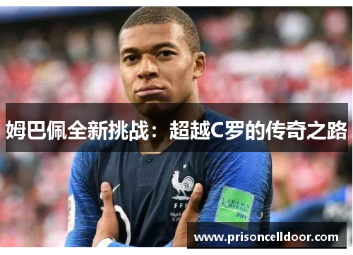姆巴佩全新挑战：超越C罗的传奇之路